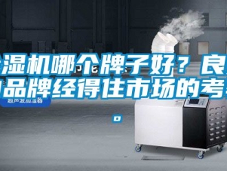 企業(yè)新聞除濕機哪個牌子好？良好的品牌經(jīng)得住市場的考驗。