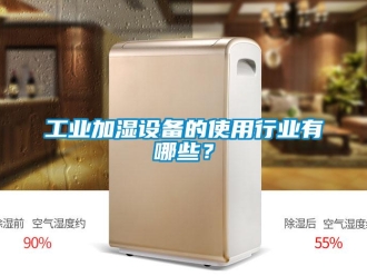 企業(yè)新聞工業(yè)加濕設備的使用行業(yè)有哪些？