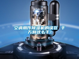 行業(yè)新聞空調(diào)用作除濕機(jī)的誤區(qū) 千萬(wàn)別這么干！