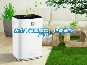 知識百科無塵車間要除濕，也要適當(dāng)加濕