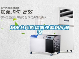 行業(yè)新聞糧食倉庫除濕機改善糧庫潮濕