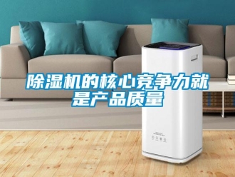 企業(yè)新聞除濕機(jī)的核心競(jìng)爭(zhēng)力就是產(chǎn)品質(zhì)量