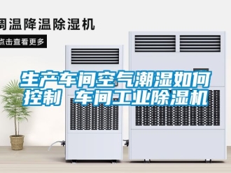 常見問題生產車間空氣潮濕如何控制 車間工業除濕機