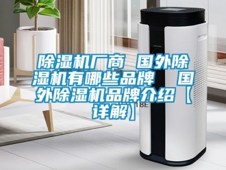企業(yè)新聞除濕機廠商 國外除濕機有哪些品牌  國外除濕機品牌介紹【詳解】