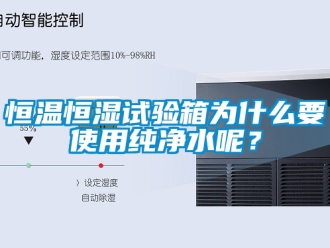 知識百科恒溫恒濕試驗箱為什么要使用純凈水呢？