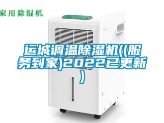 行業(yè)新聞運(yùn)城調(diào)溫除濕機(jī)((服務(wù)到家)2022已更新)