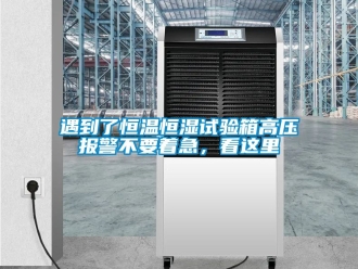 知識百科遇到了恒溫恒濕試驗(yàn)箱高壓報(bào)警不要著急，看這里