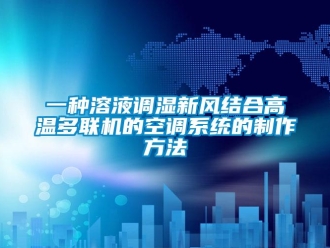 企業新聞一種溶液調濕新風結合高溫多聯機的空調系統的制作方法