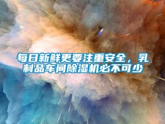 行業新聞每日新鮮更要注重安全，乳制品車間除濕機必不可少