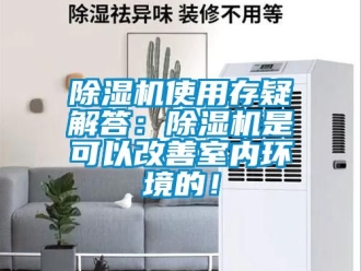 行業(yè)新聞除濕機(jī)使用存疑解答：除濕機(jī)是可以改善室內(nèi)環(huán)境的！