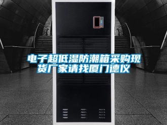 常見問題電子超低濕防潮箱采購現(xiàn)貨廠家請找廈門德儀