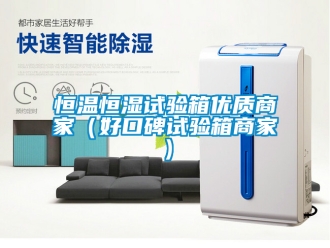 知識百科恒溫恒濕試驗(yàn)箱優(yōu)質(zhì)商家（好口碑試驗(yàn)箱商家）