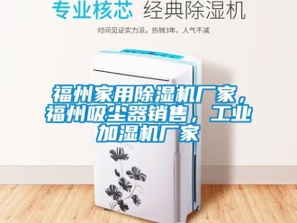 企業新聞福州家用除濕機廠家，福州吸塵器銷售，工業加濕機廠家