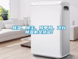 企業新聞除濕、除塵、除甲醛，這臺除濕機全搞定！