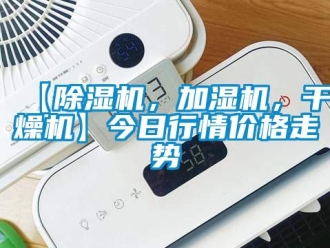 企業新聞【除濕機，加濕機，干燥機】今日行情價格走勢