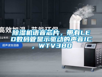 行業新聞除濕機語音芯片，帶有LED數碼管顯示驅動的聲音IC，WTV380