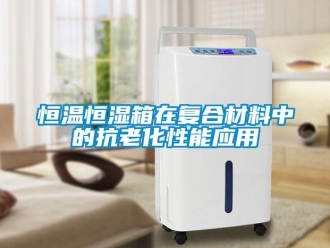 行業(yè)新聞恒溫恒濕箱在復(fù)合材料中的抗老化性能應(yīng)用