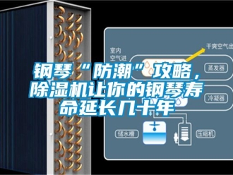行業新聞鋼琴“防潮”攻略，除濕機讓你的鋼琴壽命延長幾十年