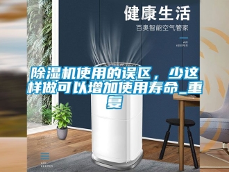 行業新聞除濕機使用的誤區，少這樣做可以增加使用壽命_重復