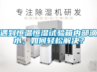 知識百科遇到恒溫恒濕試驗(yàn)箱內(nèi)部滴水，如何輕松解決？