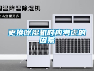 企業(yè)新聞更換除濕機(jī)時(shí)應(yīng)考慮的因素