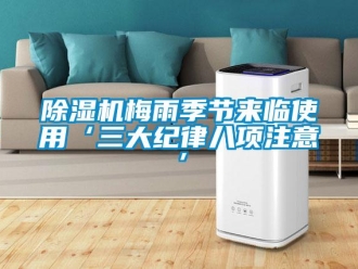 常見問題除濕機梅雨季節(jié)來臨使用‘三大紀(jì)律八項注意’