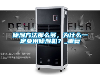 企業(yè)新聞除濕方法那么多，為什么一定要用除濕機(jī)？_重復(fù)