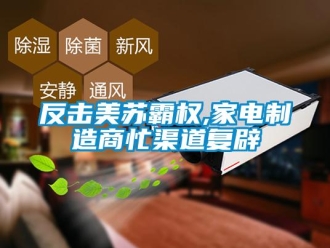 企業新聞反擊美蘇霸權,家電制造商忙渠道復辟