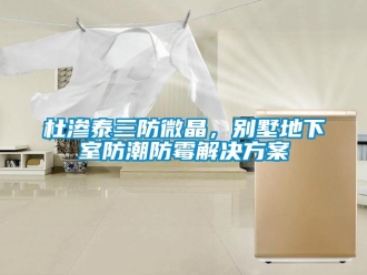 企業(yè)新聞杜滲泰三防微晶，別墅地下室防潮防霉解決方案