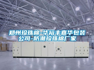 常見問題鄭州珍珠棉-華裕豐嘉華包裝公司-防潮珍珠棉廠家