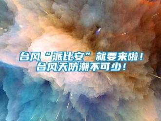 知識百科臺風“派比安”就要來啦！臺風天防潮不可少！