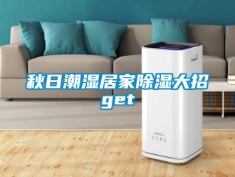 行業(yè)新聞秋日潮濕居家除濕大招g(shù)et