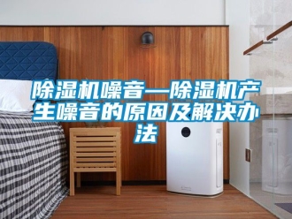 行業新聞除濕機噪音—除濕機產生噪音的原因及解決辦法