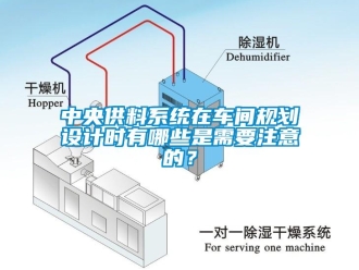 知識(shí)百科中央供料系統(tǒng)在車(chē)間規(guī)劃設(shè)計(jì)時(shí)有哪些是需要注意的？