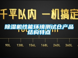 行業新聞除濕機性能環境測試倉產品結構特點