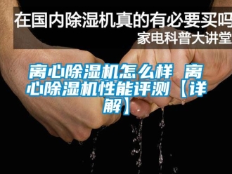 行業新聞離心除濕機怎么樣 離心除濕機性能評測【詳解】