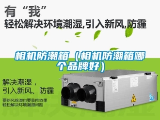常見問題相機(jī)防潮箱（相機(jī)防潮箱哪個品牌好）
