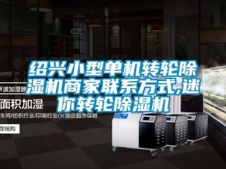 常見問題紹興小型單機(jī)轉(zhuǎn)輪除濕機(jī)商家聯(lián)系方式,迷你轉(zhuǎn)輪除濕機(jī)