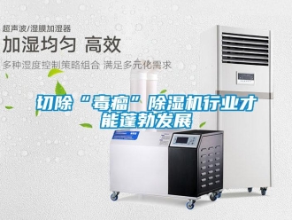 行業新聞切除“毒瘤”除濕機行業才能蓬勃發展