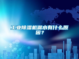 企業新聞工業除濕機漏水有什么原因？