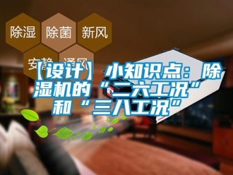 企業(yè)新聞【設計】小知識點：除濕機的“二六工況”和“三八工況”