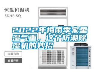 常見問題2022年梅雨季家里濕氣重，這個防潮除濕機的妙招