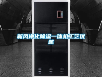 知識百科新風凈化除濕一體機工藝優(yōu)越