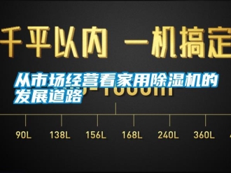 企業新聞從市場經營看家用除濕機的發展道路