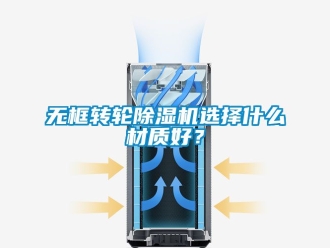 常見(jiàn)問(wèn)題無(wú)框轉(zhuǎn)輪除濕機(jī)選擇什么材質(zhì)好？
