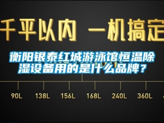 知識百科衡陽銀泰紅城游泳館恒溫除濕設(shè)備用的是什么品牌？