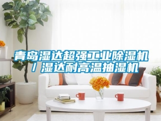 常見問題青島濕達超強工業除濕機／濕達耐高溫抽濕機
