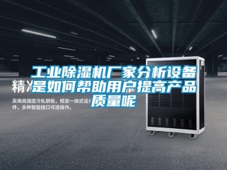 常見問題工業除濕機廠家分析設備是如何幫助用戶提高產品質量呢