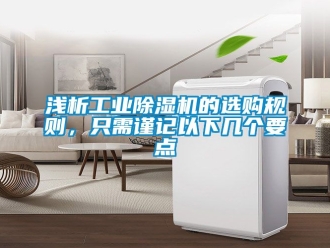 常見問題淺析工業(yè)除濕機(jī)的選購規(guī)則，只需謹(jǐn)記以下幾個要點