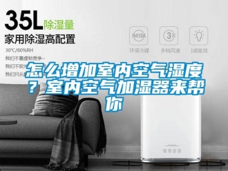 常見問題怎么增加室內空氣濕度？室內空氣加濕器來幫你